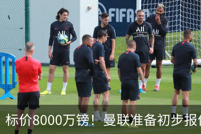 标价8000万镑！曼联准备初步报价M费 西汉姆不会降价出售